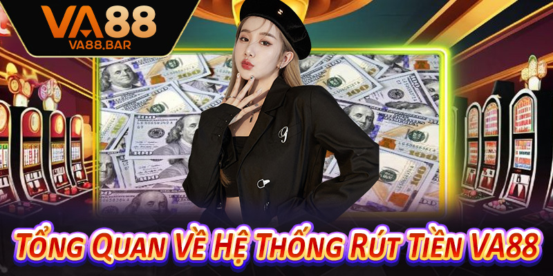 Tổng Quan Về Hệ Thống Rút Tiền VA88