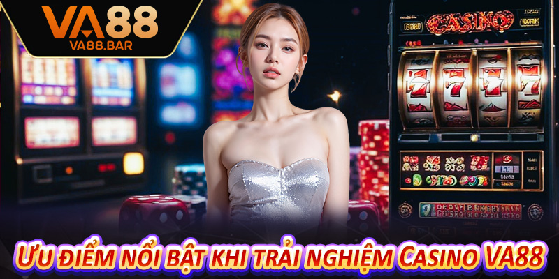 Ưu điểm nổi bật khi trải nghiệm Casino VA88