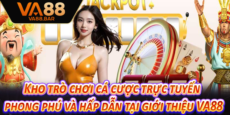 Kho trò chơi cá cược trực tuyến phong phú và hấp dẫn tại giới thiệu VA88