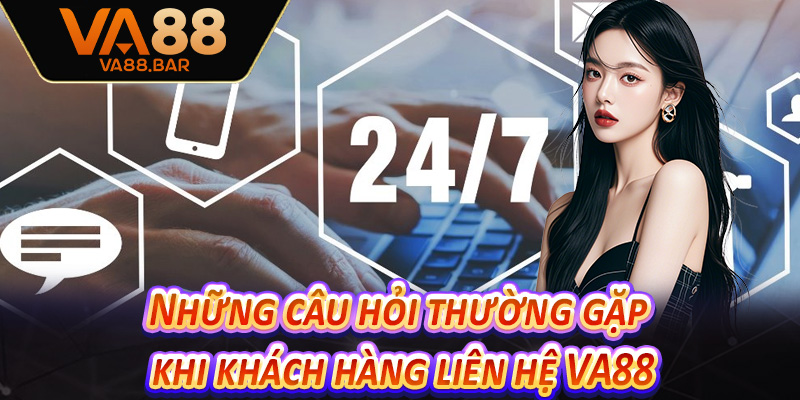 Những câu hỏi thường gặp khi khách hàng liên hệ VA88