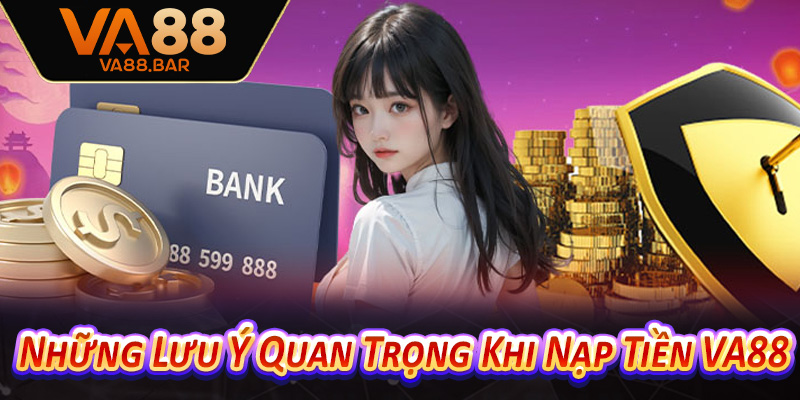Những Lưu Ý Quan Trọng Khi Nạp Tiền VA88