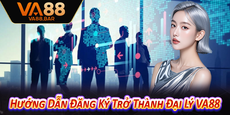 Hướng Dẫn Đăng Ký Trở Thành Đại Lý VA88