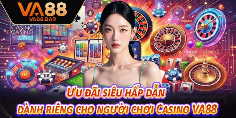 Ưu đãi siêu hấp dẫn dành riêng cho người chơi Casino VA88