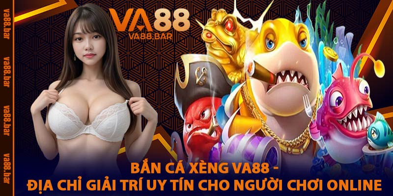 Bắn Cá Xèng VA88 - Địa Chỉ Giải Trí Uy Tín Cho Người Chơi Online