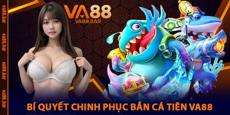 Bí Quyết Chinh Phục Bắn Cá Tiên VA88