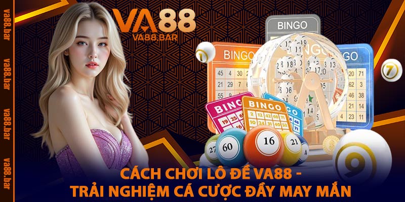 Cách Chơi Lô Đề VA88 - Trải Nghiệm Cá Cược Đầy May Mắn