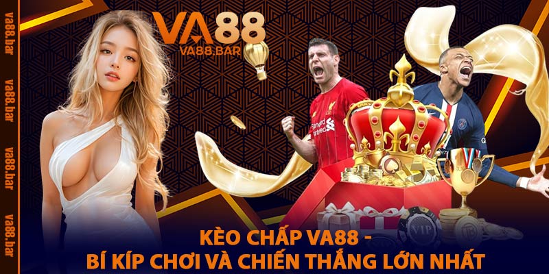Kèo Chấp VA88 - Bí Kíp Chơi Và Chiến Thắng Lớn Nhất