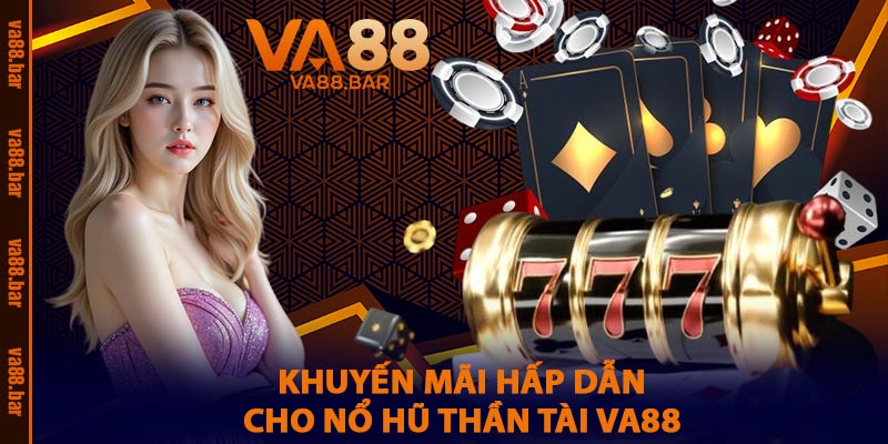 Khuyến Mãi Hấp Dẫn Cho Nổ Hũ Thần Tài VA88